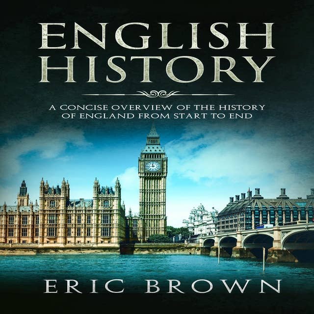 English History: A Concise Overview of the History of England from Start to End: A Concise Overview of the History of England from Start to End
