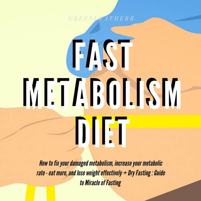 Fast Metabolism Diet How To Fix Your Damaged Metabolism, Increase Your Metabolic Rate, Eat More, And Lose Weight Effectively + Dry Fasting : Guide to Miracle of Fasting