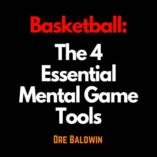 Basketball: The 4 Essential Mental Game Tools: The Key Mindsets You Need To Dominate On The Court