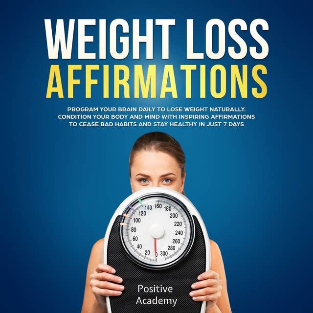 Weight Loss Affirmations: Program Your Brain Daily to Lose Weight Naturally: Condition Your Body and Mind with Inspiring Affirmations to Cease Bad Habits and Stay Healthy in Just 7 Days