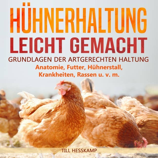 Hühnerhaltung leicht gemacht: Grundlagen der artgerechten Haltung - Anatomie, Futter, Hühnerstall, Krankheiten, Rassen u. v. m.