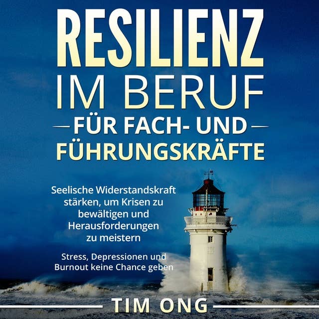 Resilienz im Beruf für Fach- und Führungskräfte: Seelische Widerstandskraft stärken, um Krisen zu bewältigen und Herausforderungen zu meistern