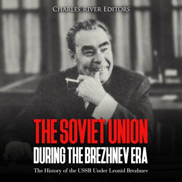 The Soviet Union during the Brezhnev Era: The History of the USSR Under Leonid Brezhnev