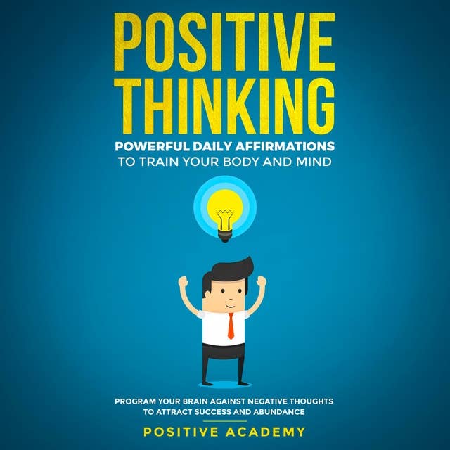 Positive Thinking: Powerful Daily Affirmations to Train Your Body and Mind: Program Your Brain Against Negative Thoughts to Attract Success and Abundance