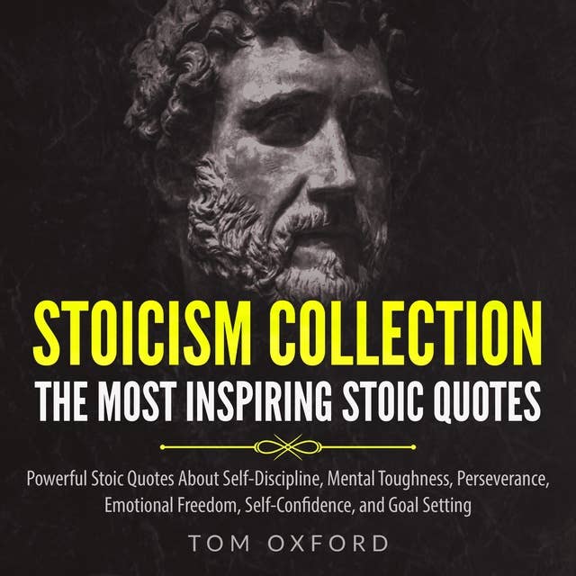 Stoicism Collection: The Most Inspiring Stoic Quotes: Powerful Stoic Quotes About Self-Discipline, Mental Toughness, Perseverance, Emotional Freedom, Self-Confidence, and Goal Setting