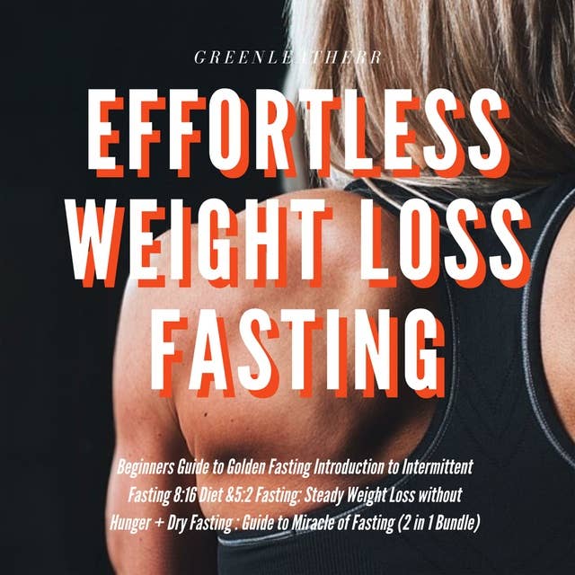 Effortless Weight Loss Fasting Beginners Guide to Golden Fasting Introduction to Intermittent Fasting 8:16 Diet &5:2 Fasting Steady Weight Loss without Hunger + Dry Fasting