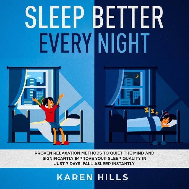 Sleep Better Every Night: Proven Relaxation Methods to Quiet the Mind and Significantly: Improve Your Sleep Quality in Just 7 Days. Fall Asleep Instantly