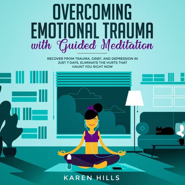 Overcoming Emotional Trauma with Guided Meditation: Recover From Trauma, Grief, and Depression in Just 7 Days. Eliminate The Hurts That Haunt You Right Now