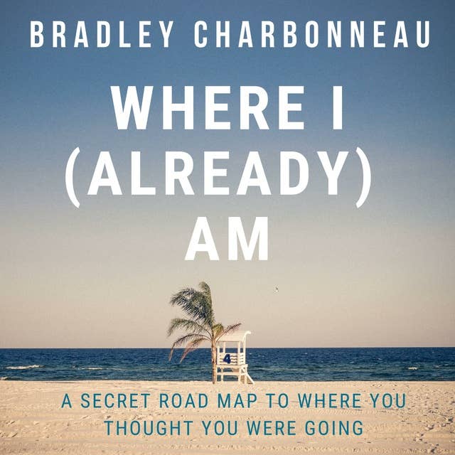 Where I (Already) Am: A Secret Road Map to Where You Thought You Were Going