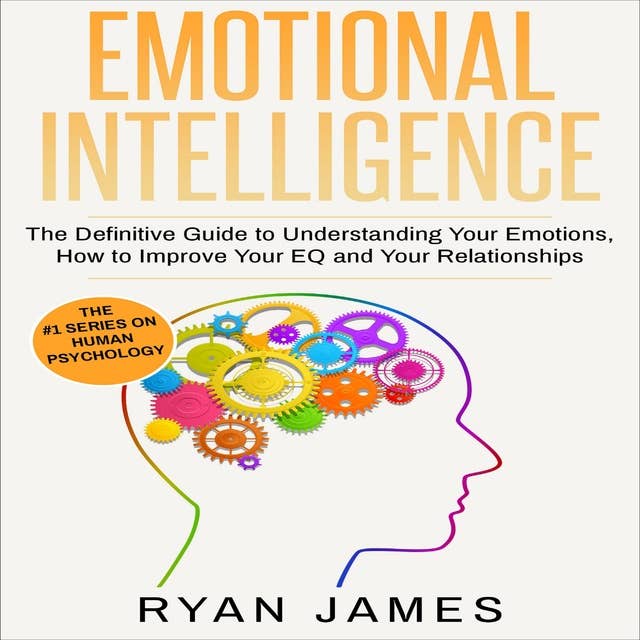 Emotional Intelligence: The Definitive Guide to Understanding Your Emotions, How to Improve Your EQ and Your Relationships