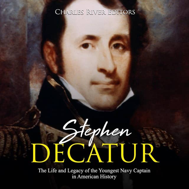 Stephen Decatur: The Life and Legacy of the Youngest Navy Captain in American History