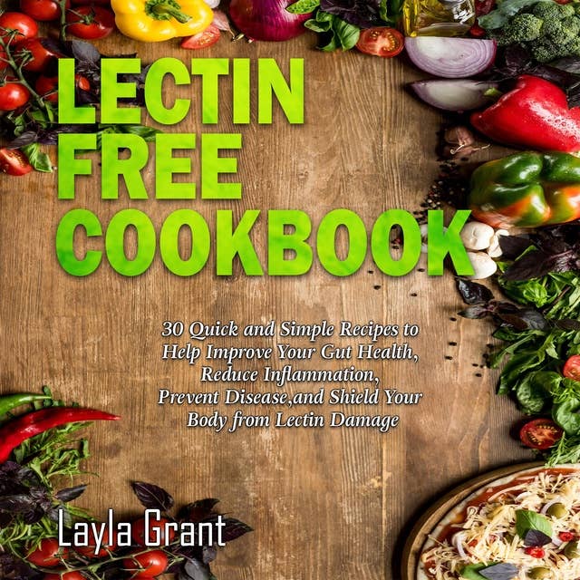 Lectin Free Cookbook: 30 Simple, Quick, and Easy Recipes to Help You Improve Your Health, Reduce Inflammation, Prevent Risk of a Disease, and Shield Your Gut from Lectin Damage