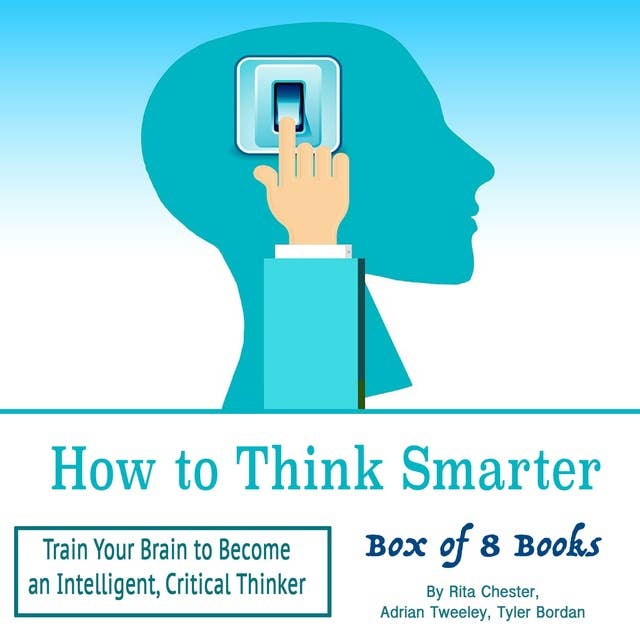 How to Think Smarter: Train Your Brain to Become an Intelligent, Critical Thinker