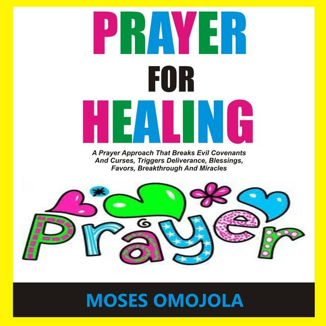 Prayer For Healing: A Prayer Approach That Breaks Evil Covenants And Curses, Triggers Deliverance, Blessings, Favors, Breakthrough And Miracles