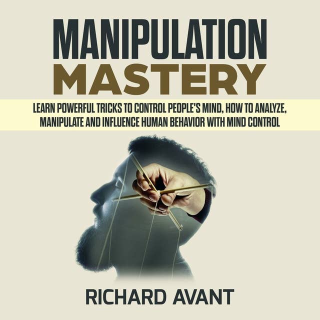 Manipulation Mastery: Learn Powerful Tricks to Control People's Mind: How to Analyze, Manipulate and Influence Human Behavior with mind control