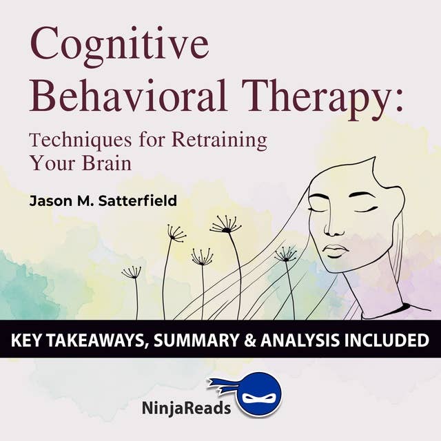 Summary of Cognitive Behavioral Therapy: Techniques for Retraining Your Brain by Jason M. Satterfield & The Great Courses: Key Takeaways, Summary & Analysis Included
