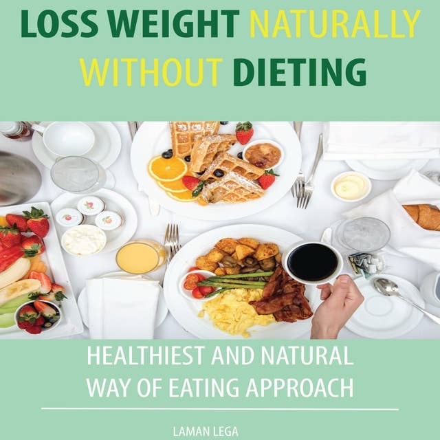 Loss Weight Naturally Without Dieting: HEALTHIEST AND NATURAL WAY OF EATING APPROACH