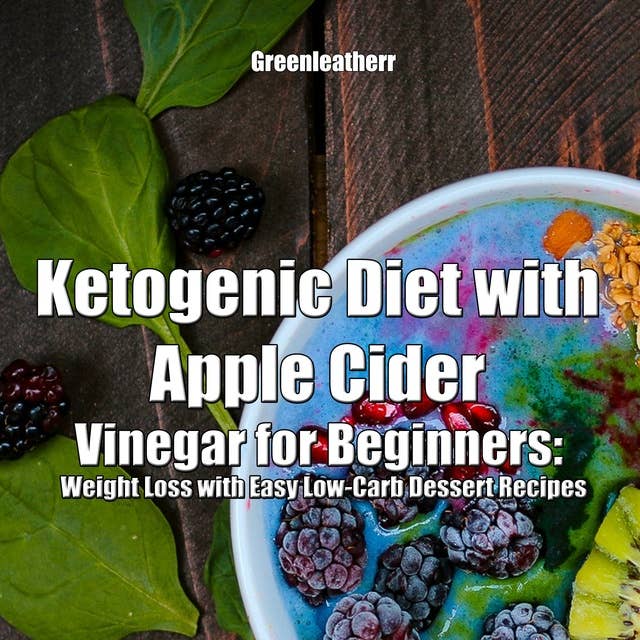 Ketogenic Diet with Apple Cider Vinegar for Beginners: Weight Loss with Easy Low-Carb Dessert Recipes