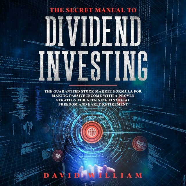 The Secret Manual To Dividend Investing: The Guaranteed Stock Market Formula For Making Passive Income With A Proven Strategy For Attaining Financial Freedom And Early Retirement