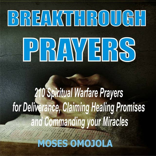 Breakthrough Prayers: 210 Spiritual Warfare Prayers For Deliverance, Claiming Healing Promises And Commanding Your Miracles