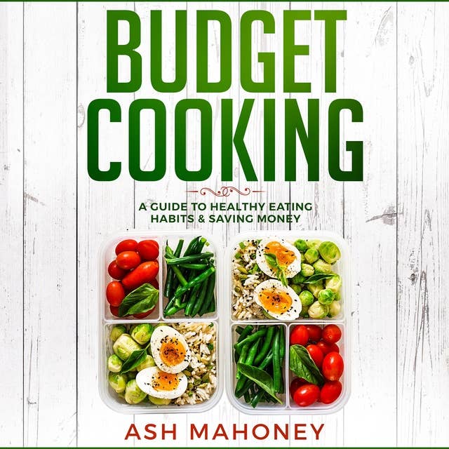 Budget Cooking: A Guide to Healthy Eating Habits & Saving Money