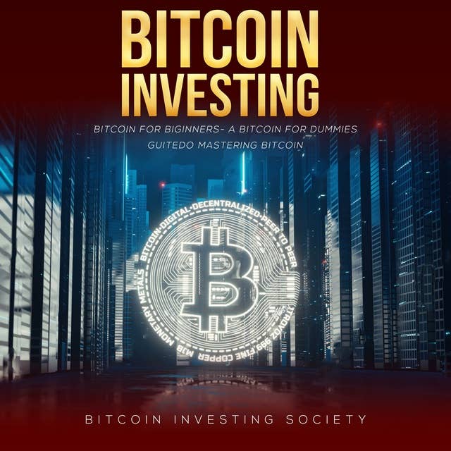 Bitcoin Investing: Bitcoin for Beginners, a Bitcoin Guide to Mastering Bitcoin