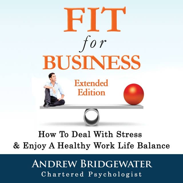 Fit For Business - Extended Edition: How To Deal With Stress & Enjoy A Healthy Work Life Balance