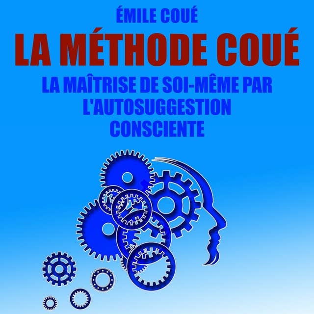 La Méthode Coué : La maîtrise de soi-même par l'autosuggestion consciente by Emile Coué