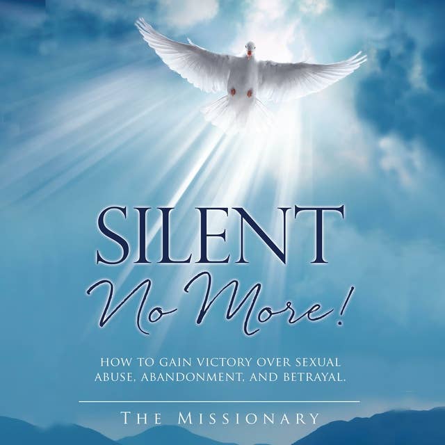 Silent No More! – How to gain victory over sexual abuse, abandonment and betrayal: How to Gain Victory Over Sexual Abuse, Abandonment, and Betrayal