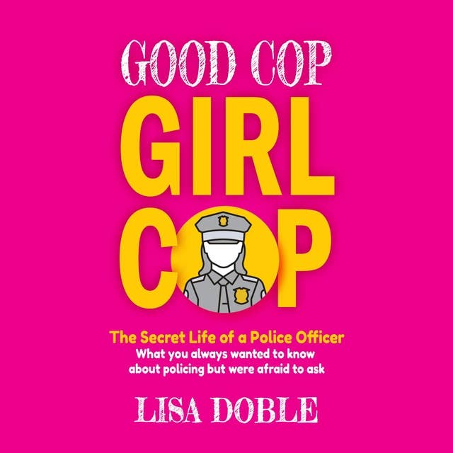Good Cop Girl Cop: The Secret Life of a Police Officer: The Secret Life of a Police Officer:  What you always wanted to know about policing but were afraid to ask