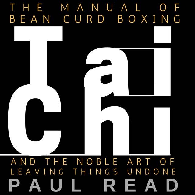 The Manual Of Bean Curd Boxing: Tai Chi and the Noble Art of Leaving Things Undone