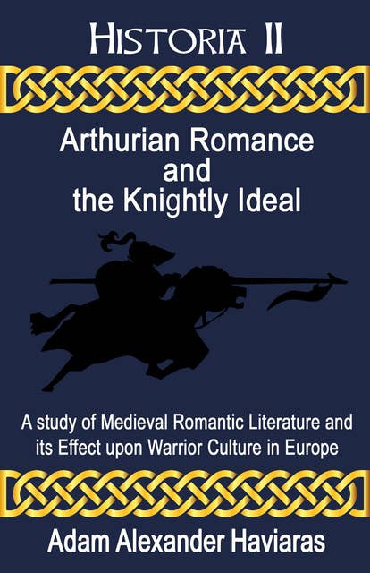 Arthurian Romance and the Knightly Ideal: A study of Medieval Romantic Literature and its Effect upon Warrior Culture in Europe