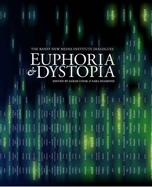 Euphoria and Dystopia: The Banff New Media Institute Dialogues
