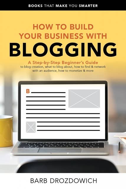 How To Build Your Business With Blogging: A Step-by-Step Beginner’s Guide to blog creation, what to blog about, how to find & network with an audience, how to monetize & more