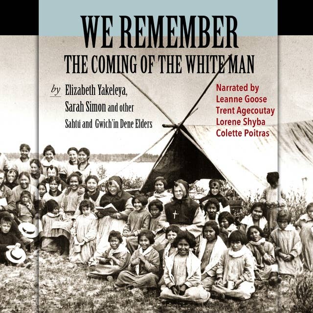 We Remember the Coming of the White Man: Dene Elders tell the history of their times