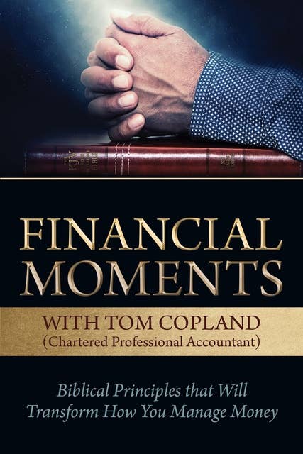 Financial Moments with Tom Copland: Biblical Principles that Will Transform How You Manage Money