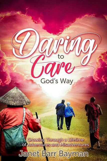 Daring to Care God’s Way: Growing Through a Lifetime of Adventures and Misadventures