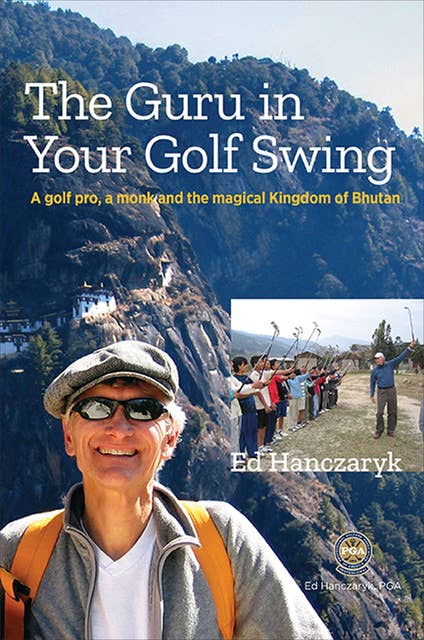 Guru in Your Golf Swing: A Golf Pro, a Monk and the Magical Kingdom of Bhutan