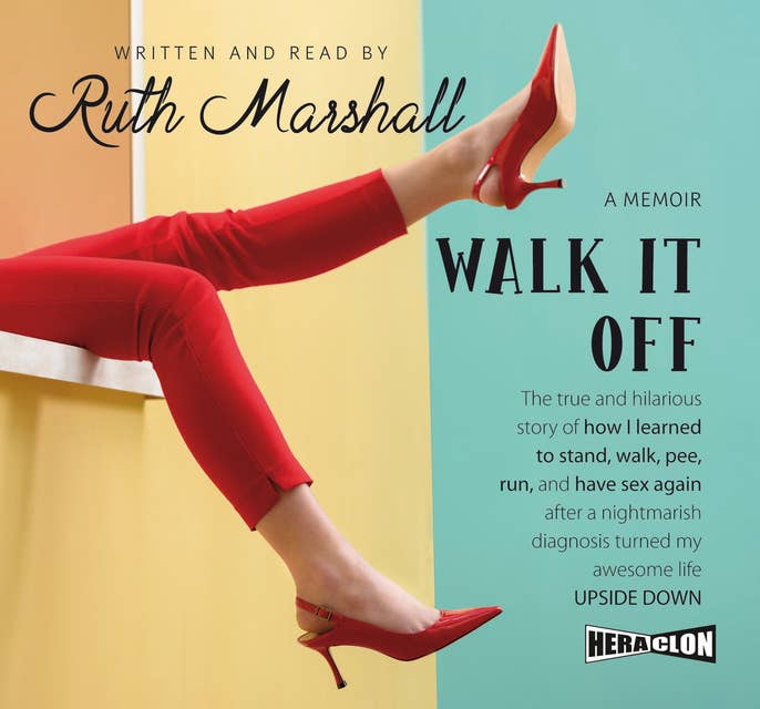 Walk It Off: The true and hilarious story of how I learned to stand, walk, pee, run, and have sex again after a nightmarish diagnosis turned my awesome life upside down