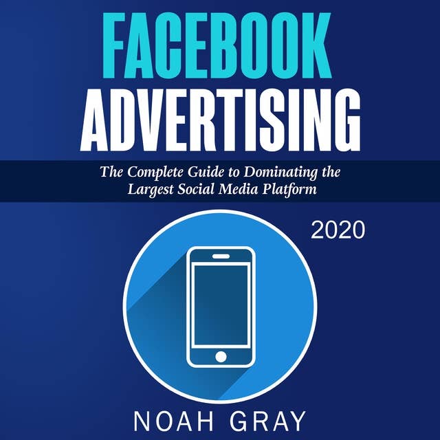 Facebook Advertising 2020: The Complete Guide to Dominating the Largest Social Media Platform