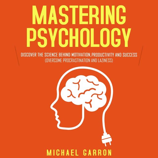Mastering Psychology Discover the Science behind Motivation, Productivity and Success (Overcome Procrastination and Laziness): Discover the Science behind Motivation, Productivity and Success  (Overcome Procrastination and Laziness)