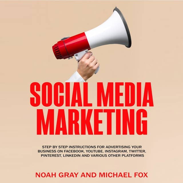 Cover for Social Media Marketing: Step by Step Instructions For Advertising Your Business on Facebook, Youtube, Instagram, Twitter, Pinterest, Linkedin and Various Other Platforms