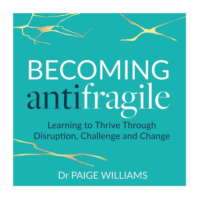 Becoming AntiFragile: Learning to Thrive Through Disruption, Challenge and Change