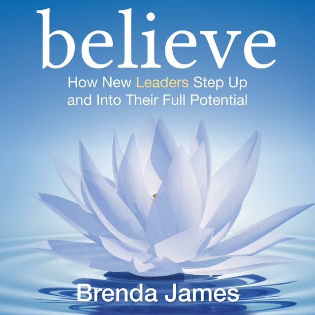 Believe: How New Leaders Step Up and Into Their Full Potential