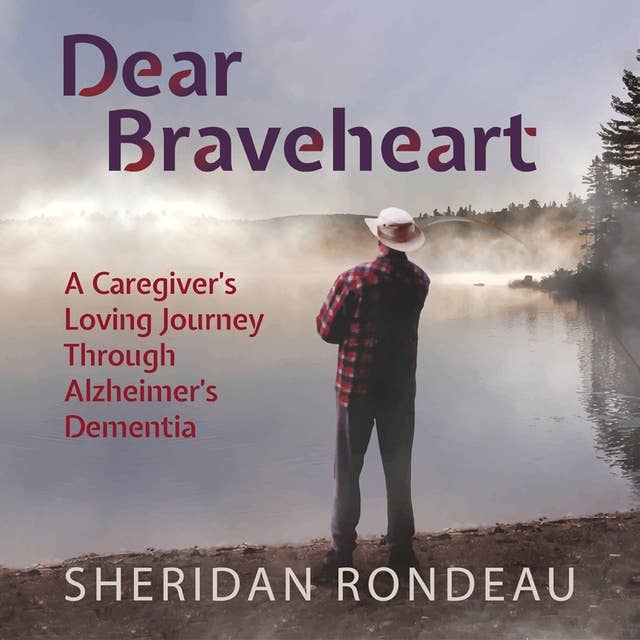 Dear Braveheart: A Caregiver's Loving Journey Through Alzheimers Dementia