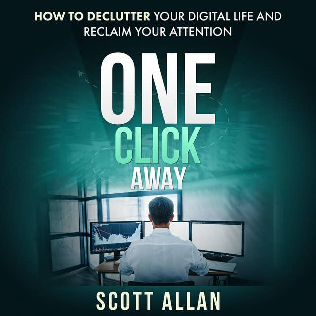 One Click Away: How to Declutter Your Digital Life and Reclaim Your Attention