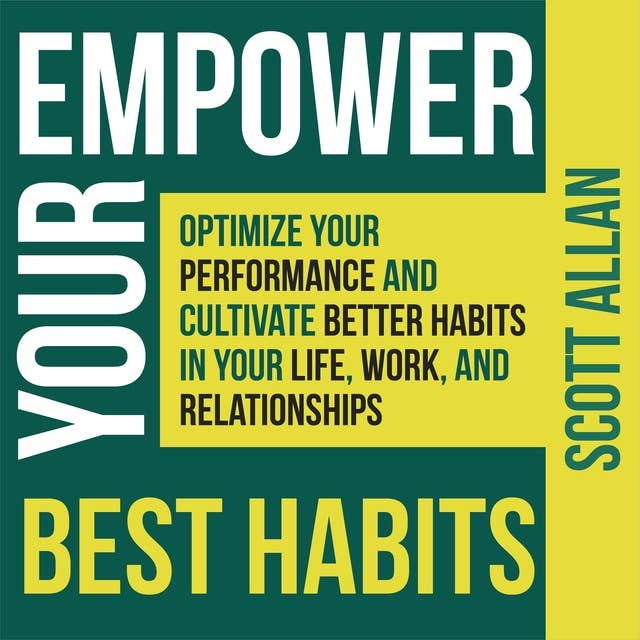 Empower Your Best Habits: Optimize Your Performance and Cultivate Better Habits in Your Life, Work, and Relationships