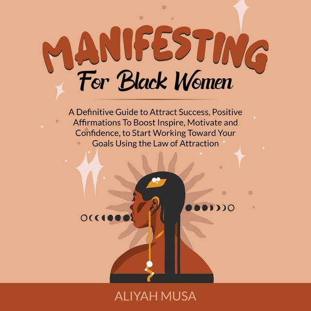 Manifesting for Black Women: A Definitive Guide to Attract Success, Positive Affirmations To Boost Inspire, Motivate and Confidence, to Start Working Toward Your Goals Using the Law of Attraction
