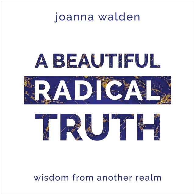 A Beautiful Radical Truth.: Wisdom From Another Realm.