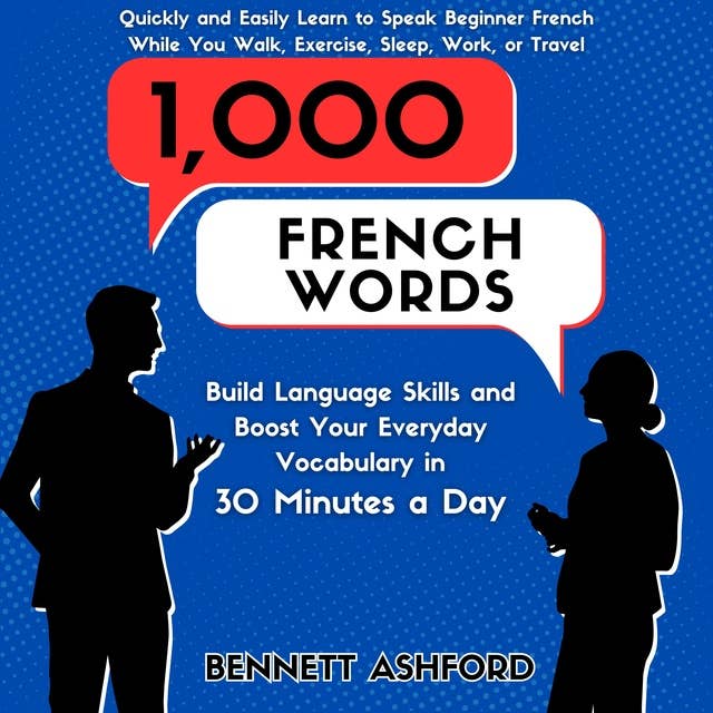 1000 French Words: Build Language Skills and Boost Your Everyday Vocabulary in 30 Minutes a Day Quickly and Easily Learn to Speak Beginner French While You Walk, Exercise, Sleep, Work, or Travel